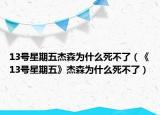 13号星期五杰森为什么死不了（《13号星期五》杰森为什么死不了）