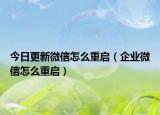 今日更新微信怎么重启（企业微信怎么重启）