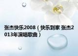 张杰快乐2008（快乐到家 张杰2013年演唱歌曲）