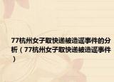 77杭州女子取快递被造谣事件的分析（77杭州女子取快递被造谣事件）