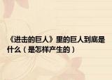《进击的巨人》里的巨人到底是什么（是怎样产生的）