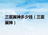 三菱翼神多少钱（三菱翼神）