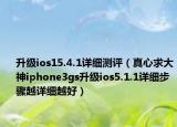 升级ios15.4.1详细测评（真心求大神iphone3gs升级ios5.1.1详细步骤越详细越好）