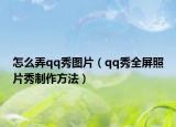 怎么弄qq秀图片（qq秀全屏照片秀制作方法）