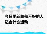 今日更新膝盖不好的人适合什么运动