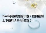 flash小游戏如何下载（如何在网上下载FLASH小游戏）
