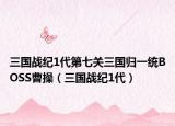 三国战纪1代第七关三国归一统BOSS曹操（三国战纪1代）