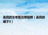 善良的女老板完整视频（善良的嫂子3）