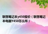联想笔记本y450报价（联想笔记本电脑Y450怎么样）