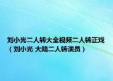 刘小光二人转大全视频二人转正戏（刘小光 大陆二人转演员）
