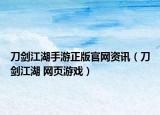 刀剑江湖手游正版官网资讯（刀剑江湖 网页游戏）