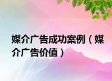 媒介广告成功案例（媒介广告价值）