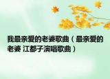 我最亲爱的老婆歌曲（最亲爱的老婆 江都子演唱歌曲）