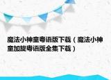 魔法小神童粤语版下载（魔法小神童加旋粤语版全集下载）