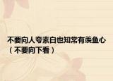不要向人夸素白也知常有羡鱼心（不要向下看）