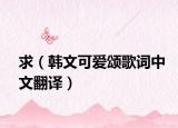 求（韩文可爱颂歌词中文翻译）