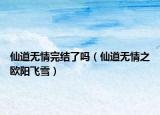 仙道无情完结了吗（仙道无情之欧阳飞雪）