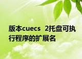 版本cuecs  2托盘可执行程序的扩展名