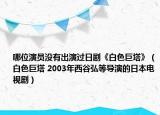 哪位演员没有出演过日剧《白色巨塔》（白色巨塔 2003年西谷弘等导演的日本电视剧）