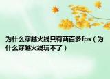 为什么穿越火线只有两百多fps（为什么穿越火线玩不了）
