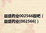 益盛药业002566股吧（益盛药业[002566]）