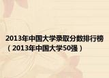2013年中国大学录取分数排行榜（2013年中国大学50强）