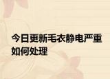 今日更新毛衣静电严重如何处理