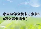 小米6x怎么装卡（小米6x怎么装卡插卡）