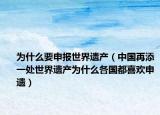 为什么要申报世界遗产（中国再添一处世界遗产为什么各国都喜欢申遗）