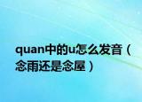 quan中的u怎么发音（念雨还是念屋）