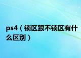 ps4（锁区跟不锁区有什么区别）