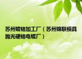 苏州镀铬加工厂（苏州锦联模具抛光硬铬电镀厂）