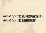 vivos10pro怎么开启隔空操作（vivos10pro怎么隔空操作）
