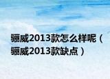 骊威2013款怎么样呢（骊威2013款缺点）