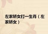 左家娇女打一生肖（左家娇女）