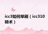 icc3如何单刷（icc310骑术）