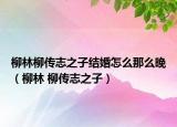 柳林柳传志之子结婚怎么那么晚（柳林 柳传志之子）