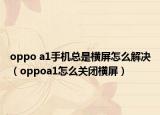 oppo a1手机总是横屏怎么解决（oppoa1怎么关闭横屏）