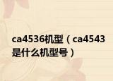 ca4536机型（ca4543是什么机型号）