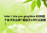 intel（iris pro graphics 6200这个显卡怎么样? 相当于n卡什么配置）