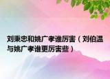 刘秉忠和姚广孝谁厉害（刘伯温与姚广孝谁更厉害些）
