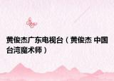 黄俊杰广东电视台（黄俊杰 中国台湾魔术师）
