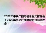 2022年中央广播电视总台元宵晚会（2022年中央广播电视总台元宵晚会）