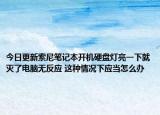 今日更新索尼笔记本开机硬盘灯亮一下就灭了电脑无反应 这种情况下应当怎么办