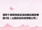 灞辫タ鍚堢敓鍒涙湇绉戞妧鏈夐檺鍏徃（山西创合科技有限公司）