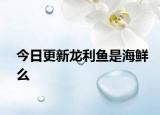 今日更新龙利鱼是海鲜么