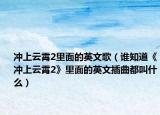 冲上云霄2里面的英文歌（谁知道《冲上云霄2》里面的英文插曲都叫什么）