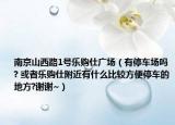南京山西路1号乐购仕广场（有停车场吗? 或者乐购仕附近有什么比较方便停车的地方?谢谢~）