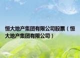 恒大地产集团有限公司股票（恒大地产集团有限公司）