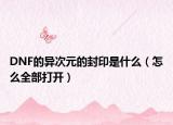 DNF的异次元的封印是什么（怎么全部打开）